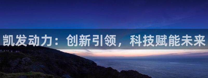 壹号平台下载安装：凯发动力：创新引领，科技赋能未来