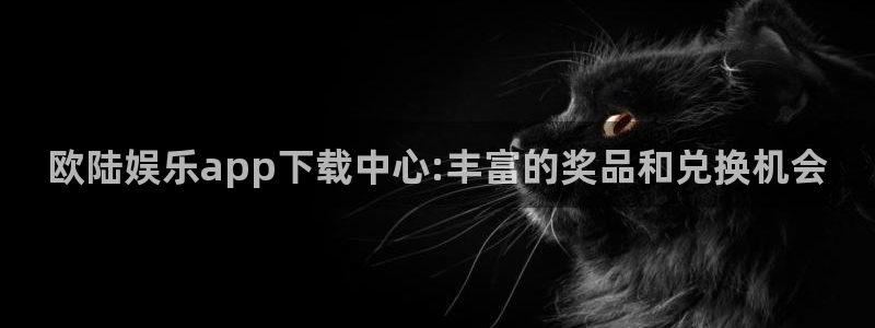 先锋娱乐官网：欧陆娱乐app下载中心:丰富的奖品和兑换机会