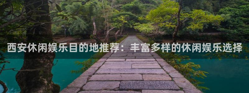 壹号平台娱乐：西安休闲娱乐目的地推荐：丰富多样的休闲娱乐选择