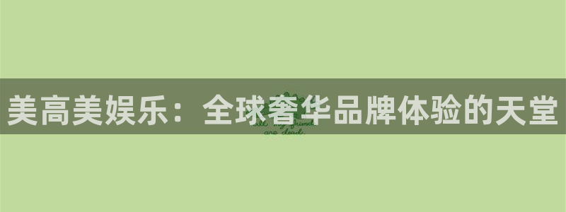 壹号大舞台娱乐传媒：美高美娱乐：全球奢华品牌体验的天堂
