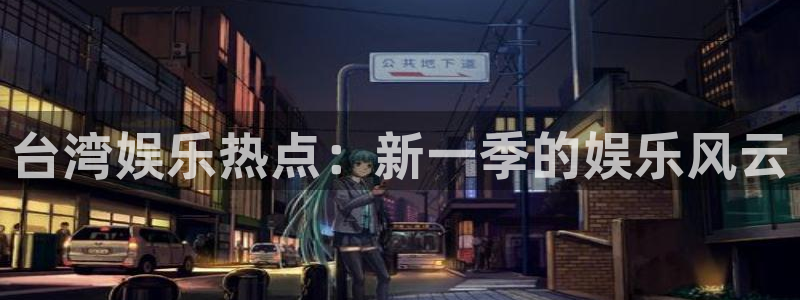 壹号官方app下载安装：台湾娱乐热点：新一季的娱乐风云