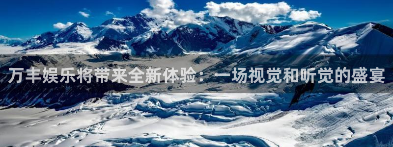 先锋娱乐官网：万丰娱乐将带来全新体验：一场视觉和听觉的盛宴
