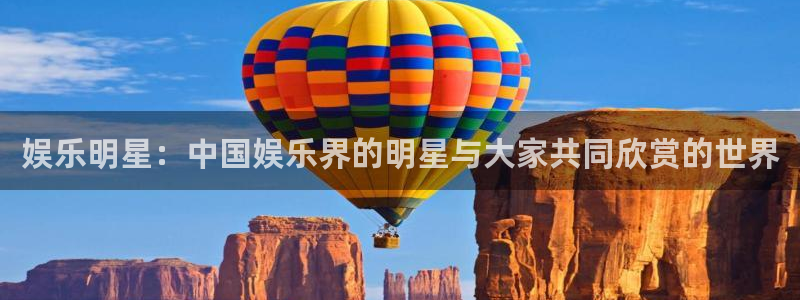 壹号电子娱乐app：娱乐明星：中国娱乐界的明星与大家共同欣赏的世界