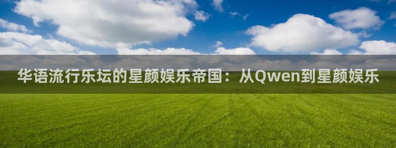 先锋娱乐app官网下载：华语流行乐坛的星颜娱乐帝国：从Qwen到星颜娱乐