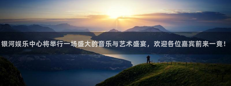 下载先锋娱乐app：银河娱乐中心将举行一场盛大的音乐与艺术盛宴，欢迎各位嘉宾前来一竟！