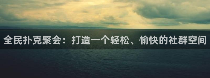 壹号大舞台入口：全民扑克聚会：打造一个轻松、愉快的社群空间